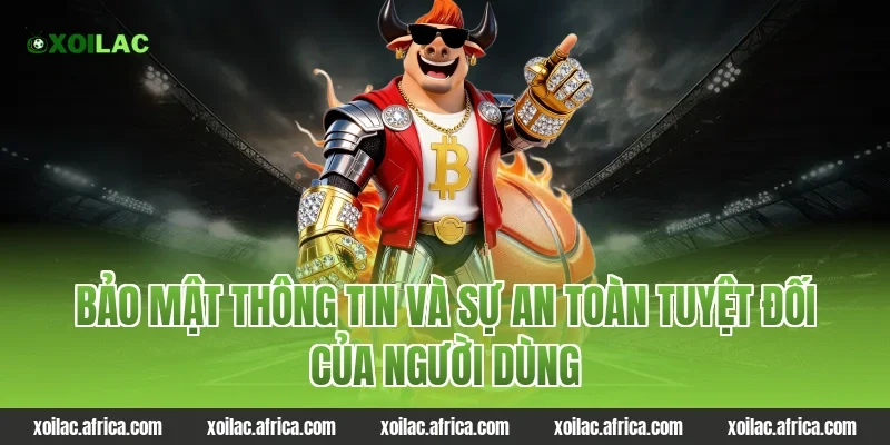 Bảo mật thông tin và sự an toàn tuyệt đối của người dùng