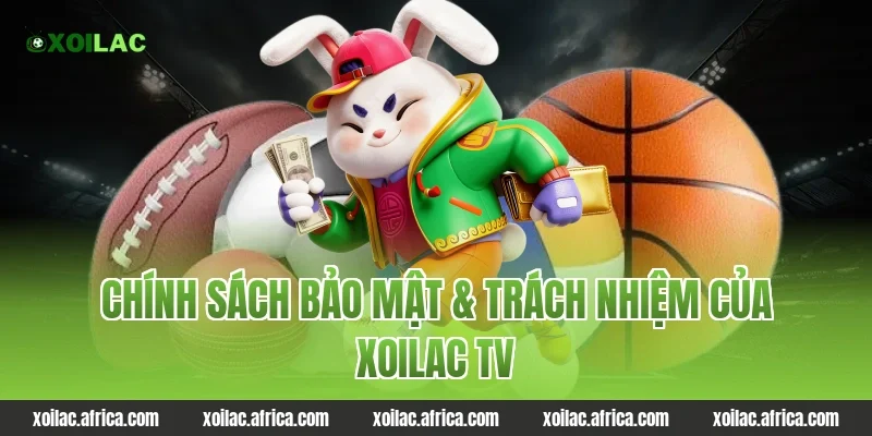 Chính Sách Bảo Mật & Trách Nhiệm Của Xoilac TV