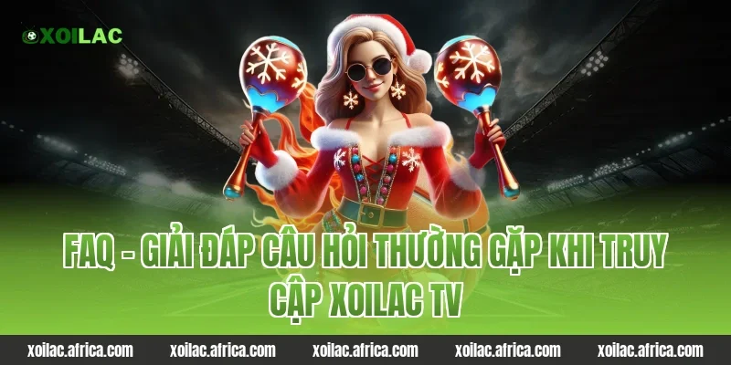 FAQ – Giải Đáp Câu Hỏi Thường Gặp Khi Truy Cập Xoilac TV
