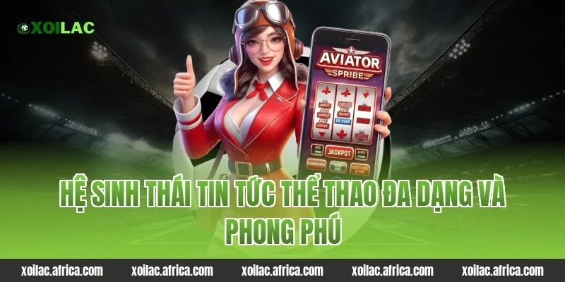 Hệ sinh thái tin tức thể thao đa dạng và phong phú