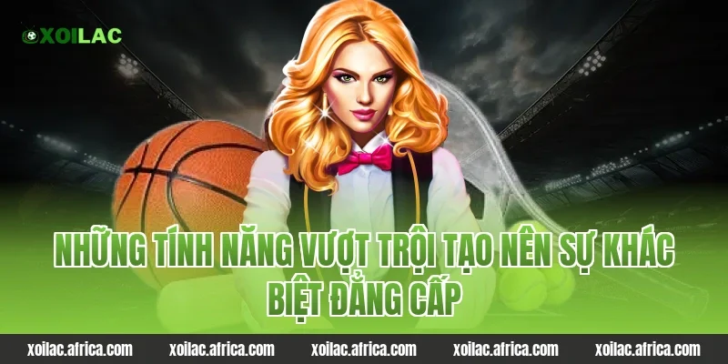 Những tính năng vượt trội tạo nên sự khác biệt đẳng cấp